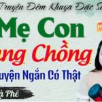 Truyện Ngắn Hay Đáng Nghe Nhất Trái Ngang Hai Mẹ Con Chung Chồng